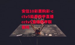 安信10彩票购彩-cctv5能看西甲直播cctv5直播西甲联赛吗