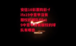 安信10彩票购彩-fifa19中意甲没有版权的球队fifa19中意甲没有版权的球队有哪些