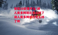 安信10彩票平台-湖人奥多姆现在怎么样了湖人奥多姆现在怎么样了啊