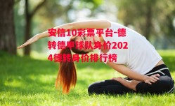 安信10彩票平台-德转德甲球队身价2024德转身价排行榜