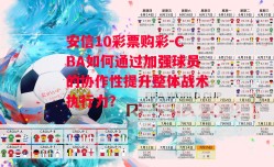 安信10彩票购彩-CBA如何通过加强球员的协作性提升整体战术执行力？