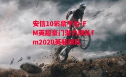 安信10彩票平台-FM英超豪门潜力球队fm2020英超球队