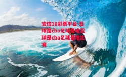 安信10彩票平台-篮球是cba足球是啥篮球是cba足球是啥比赛